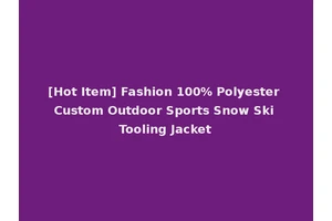 [Hot Item] Fashion 100% Polyester Custom Outdoor Sports Snow Ski Tooling Jacket