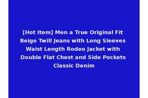 [Hot Item] Men a True Original Fit Beige Twill Jeans with Long Sleeves Waist Length Rodeo Jacket with Double Flat Chest and Side Pockets Classic Denim