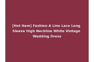 [Hot Item] Fashion A Line Lace Long Sleeve High Neckline White Vintage Wedding Dress