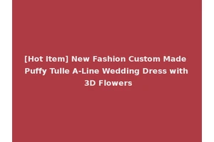 [Hot Item] New Fashion Custom Made Puffy Tulle A-Line Wedding Dress with 3D Flowers