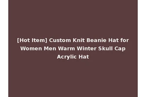 [Hot Item] Custom Knit Beanie Hat for Women Men Warm Winter Skull Cap Acrylic Hat