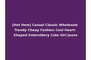 [Hot Item] Casual Classic Wholesale Trendy Cheap Fashion Cool Heart-Shaped Embroidery Cute Girl Jeans