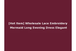 [Hot Item] Wholesale Lace Embroidery Mermaid Long Evening Dress Elegant