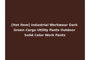 [Hot Item] Industrial Workwear Dark Green Cargo Utility Pants Outdoor Solid Color Work Pants