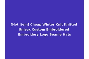 [Hot Item] Cheap Winter Knit Knitted Unisex Custom Embroidered Embroidery Logo Beanie Hats