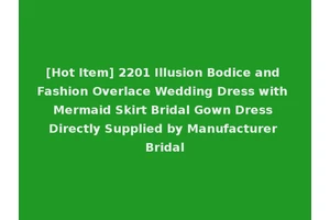[Hot Item] 2201 Illusion Bodice and Fashion Overlace Wedding Dress with Mermaid Skirt Bridal Gown Dress Directly Supplied by Manufacturer Bridal
