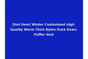 [Hot Item] Winter Customized High Quality Warm Thick Nylon Duck Down Puffer Vest
