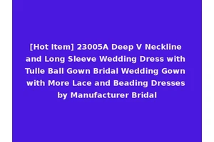 [Hot Item] 23005A Deep V Neckline and Long Sleeve Wedding Dress with Tulle Ball Gown Bridal Wedding Gown with More Lace and Beading Dresses by Manufacturer Bridal