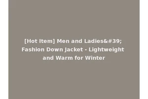 [Hot Item] Men and Ladies' Fashion Down Jacket - Lightweight and Warm for Winter