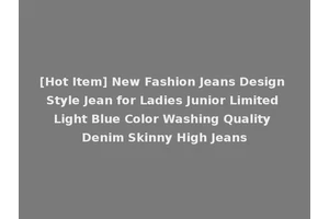 [Hot Item] New Fashion Jeans Design Style Jean for Ladies Junior Limited Light Blue Color Washing Quality Denim Skinny High Jeans