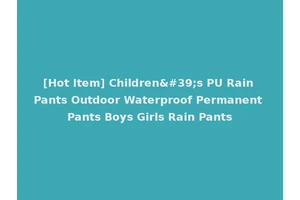 [Hot Item] Children's PU Rain Pants Outdoor Waterproof Permanent Pants Boys Girls Rain Pants