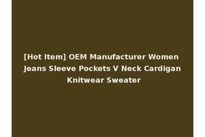 [Hot Item] OEM Manufacturer Women Jeans Sleeve Pockets V Neck Cardigan Knitwear Sweater