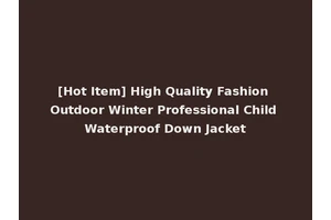 [Hot Item] High Quality Fashion Outdoor Winter Professional Child Waterproof Down Jacket