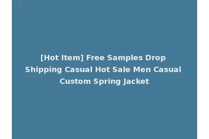 [Hot Item] Free Samples Drop Shipping Casual Hot Sale Men Casual Custom Spring Jacket