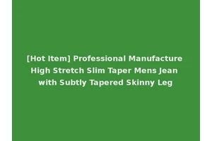 [Hot Item] Professional Manufacture High Stretch Slim Taper Mens Jean with Subtly Tapered Skinny Leg