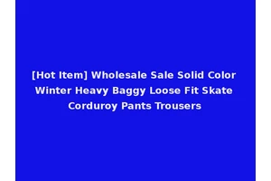 [Hot Item] Wholesale Sale Solid Color Winter Heavy Baggy Loose Fit Skate Corduroy Pants Trousers