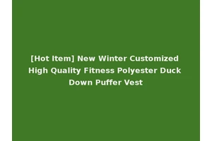[Hot Item] New Winter Customized High Quality Fitness Polyester Duck Down Puffer Vest