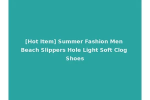 [Hot Item] Summer Fashion Men Beach Slippers Hole Light Soft Clog Shoes