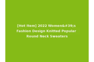 [Hot Item] 2022 Women's Fashion Design Knitted Popular Round Neck Sweaters