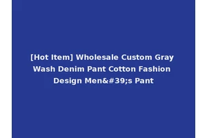 [Hot Item] Wholesale Custom Gray Wash Denim Pant Cotton Fashion Design Men's Pant