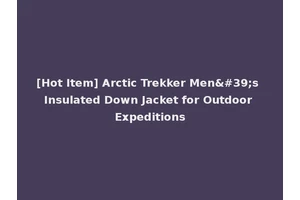 [Hot Item] Arctic Trekker Men's Insulated Down Jacket for Outdoor Expeditions