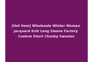 [Hot Item] Wholesale Winter Women Jacquard Knit Long Sleeve Factory Custom Short Chunky Sweater