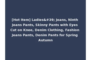 [Hot Item] Ladies' Jeans, Ninth Jeans Pants, Skinny Pants with Eyes Cut on Knee, Denim Clothing, Fashion Jeans Pants, Denim Pants for Spring Autumn