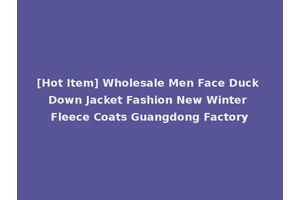 [Hot Item] Wholesale Men Face Duck Down Jacket Fashion New Winter Fleece Coats Guangdong Factory