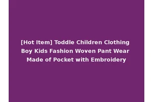 [Hot Item] Toddle Children Clothing Boy Kids Fashion Woven Pant Wear Made of Pocket with Embroidery