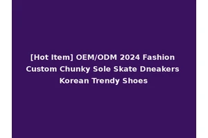 [Hot Item] OEM/ODM 2024 Fashion Custom Chunky Sole Skate Dneakers Korean Trendy Shoes