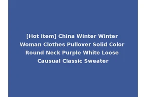 [Hot Item] China Winter Winter Woman Clothes Pullover Solid Color Round Neck Purple White Loose Causual Classic Sweater