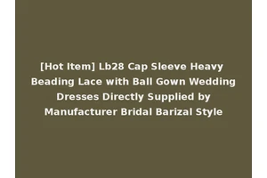 [Hot Item] Lb28 Cap Sleeve Heavy Beading Lace with Ball Gown Wedding Dresses Directly Supplied by Manufacturer Bridal Barizal Style