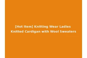 [Hot Item] Knitting Wear Ladies Knitted Cardigan with Wool Sweaters