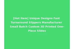 [Hot Item] Unique Designs Fast Turnaround Slippers Manufacturer Small Batch Custom 3D Printed One-Piece Slides