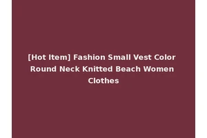 [Hot Item] Fashion Small Vest Color Round Neck Knitted Beach Women Clothes