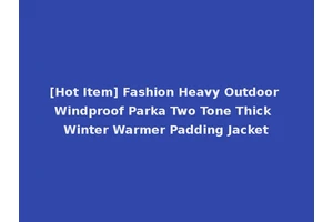 [Hot Item] Fashion Heavy Outdoor Windproof Parka Two Tone Thick Winter Warmer Padding Jacket
