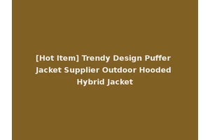 [Hot Item] Trendy Design Puffer Jacket Supplier Outdoor Hooded Hybrid Jacket