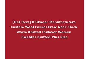 [Hot Item] Knitwear Manufacturers Custom Wool Casual Crew Neck Thick Warm Knitted Pullover Women Sweater Knitted Plus Size