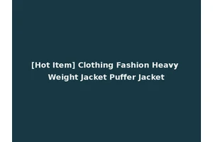 [Hot Item] Clothing Fashion Heavy Weight Jacket Puffer Jacket