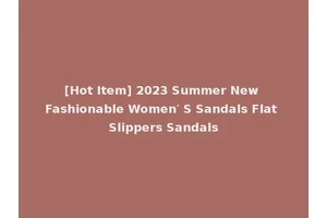 [Hot Item] 2023 Summer New Fashionable Women′ S Sandals Flat Slippers Sandals