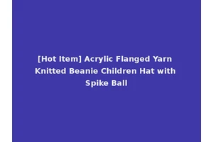 [Hot Item] Acrylic Flanged Yarn Knitted Beanie Children Hat with Spike Ball