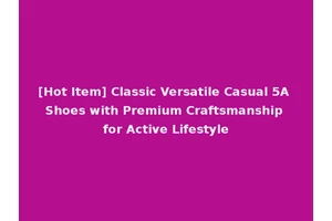 [Hot Item] Classic Versatile Casual 5A Shoes with Premium Craftsmanship for Active Lifestyle