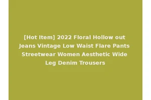 [Hot Item] 2022 Floral Hollow out Jeans Vintage Low Waist Flare Pants Streetwear Women Aesthetic Wide Leg Denim Trousers