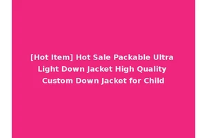 [Hot Item] Hot Sale Packable Ultra Light Down Jacket High Quality Custom Down Jacket for Child