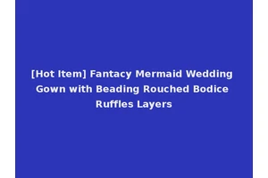 [Hot Item] Fantacy Mermaid Wedding Gown with Beading Rouched Bodice Ruffles Layers