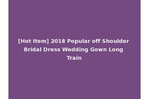 [Hot Item] 2018 Popular off Shoulder Bridal Dress Wedding Gown Long Train