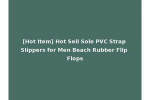 [Hot Item] Hot Sell Sole PVC Strap Slippers for Men Beach Rubber Flip Flops
