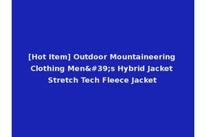 [Hot Item] Outdoor Mountaineering Clothing Men's Hybrid Jacket Stretch Tech Fleece Jacket
