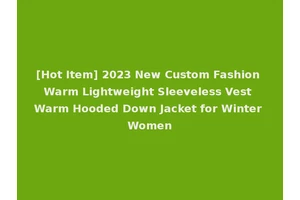 [Hot Item] 2023 New Custom Fashion Warm Lightweight Sleeveless Vest Warm Hooded Down Jacket for Winter Women