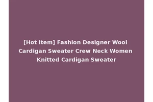 [Hot Item] Fashion Designer Wool Cardigan Sweater Crew Neck Women Knitted Cardigan Sweater